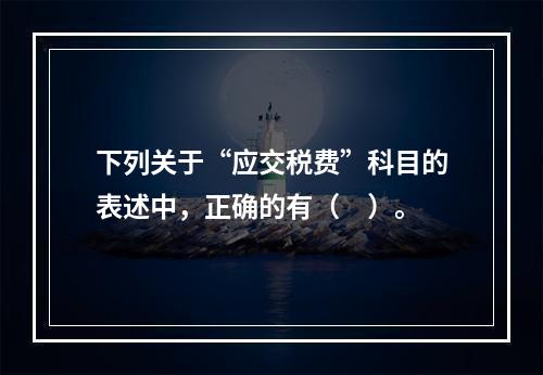 下列关于“应交税费”科目的表述中，正确的有（　）。