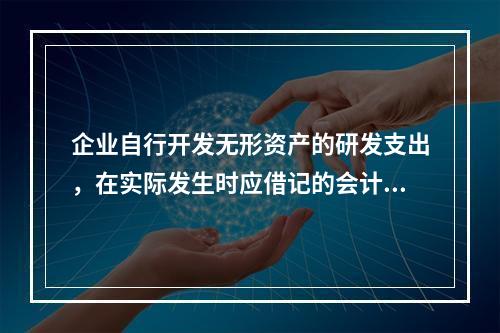 企业自行开发无形资产的研发支出，在实际发生时应借记的会计科目