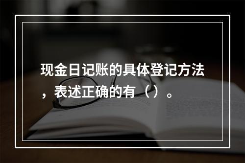 现金日记账的具体登记方法，表述正确的有（ ）。