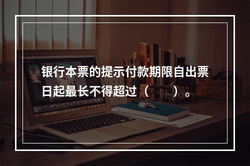 银行本票的提示付款期限自出票日起最长不得超过（　　）。