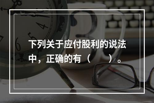 下列关于应付股利的说法中，正确的有（　　）。