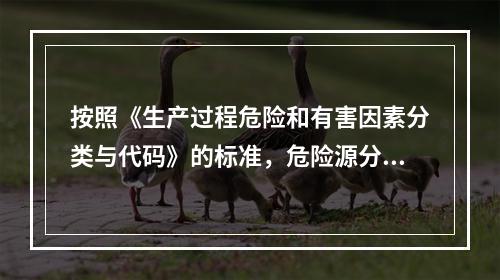 按照《生产过程危险和有害因素分类与代码》的标准，危险源分类包