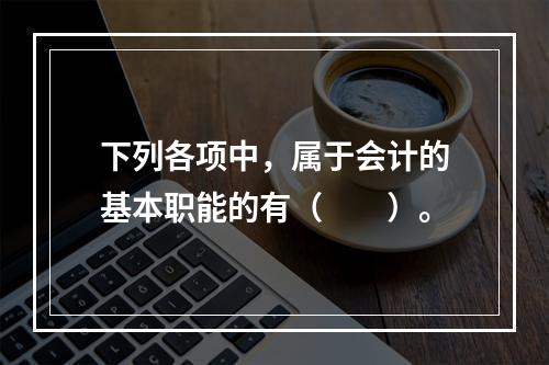 下列各项中，属于会计的基本职能的有（　　）。