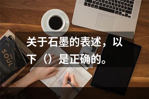 关于石墨的表述，以下（）是正确的。