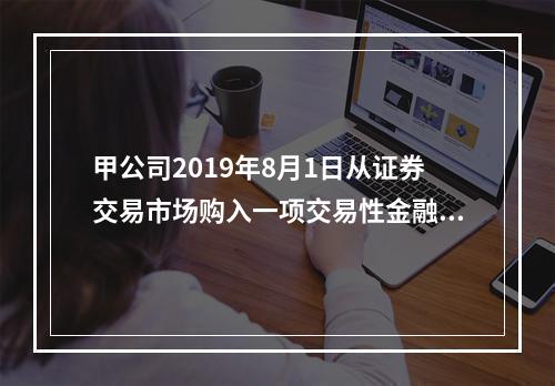 甲公司2019年8月1日从证券交易市场购入一项交易性金融资产