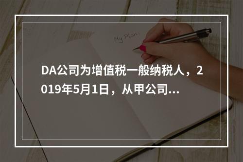 DA公司为增值税一般纳税人，2019年5月1日，从甲公司一次