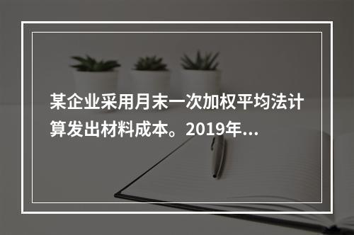 某企业采用月末一次加权平均法计算发出材料成本。2019年3月