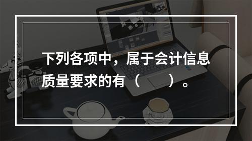 下列各项中，属于会计信息质量要求的有（　　）。