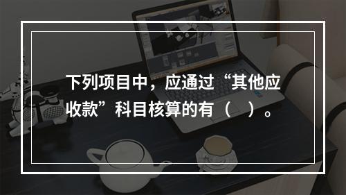 下列项目中，应通过“其他应收款”科目核算的有（　）。