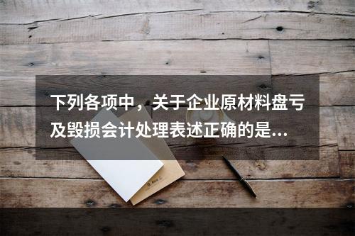 下列各项中，关于企业原材料盘亏及毁损会计处理表述正确的是（　