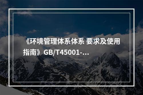 《环境管理体系体系 要求及使用指南》GB/T45001-20