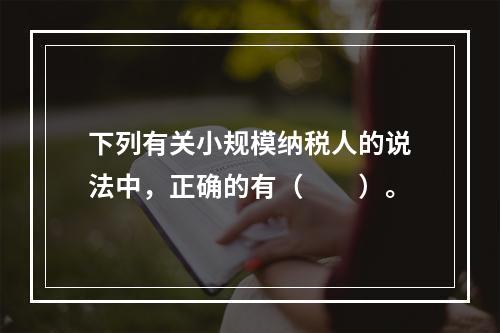 下列有关小规模纳税人的说法中，正确的有（　　）。