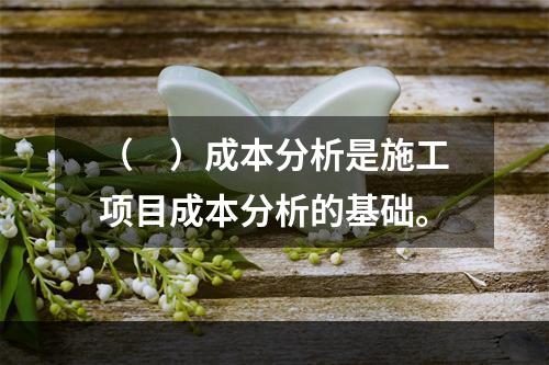 （　）成本分析是施工项目成本分析的基础。