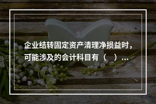 企业结转固定资产清理净损益时，可能涉及的会计科目有（　）。