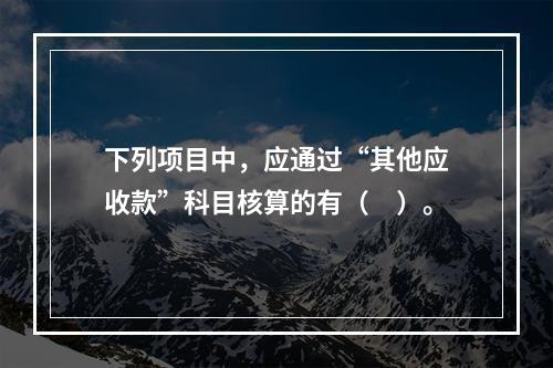 下列项目中，应通过“其他应收款”科目核算的有（　）。