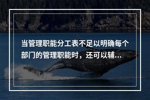 当管理职能分工表不足以明确每个部门的管理职能时，还可以辅助使