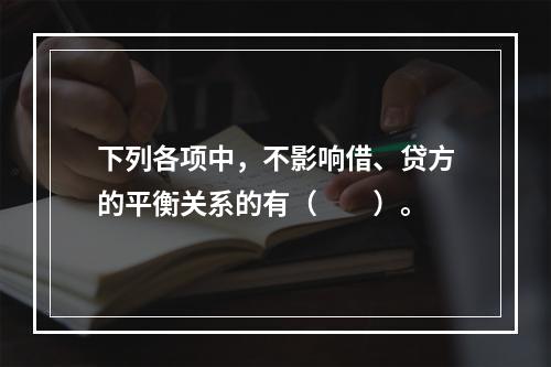 下列各项中，不影响借、贷方的平衡关系的有（　　）。