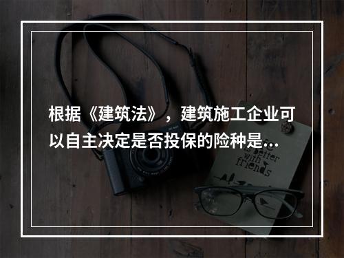 根据《建筑法》，建筑施工企业可以自主决定是否投保的险种是（　