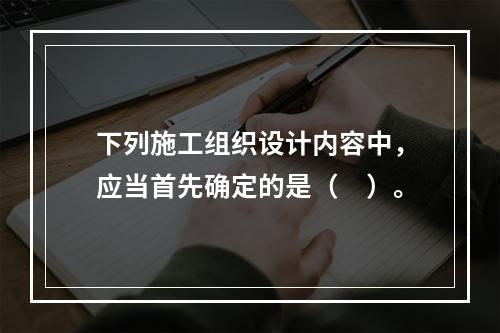 下列施工组织设计内容中，应当首先确定的是（　）。