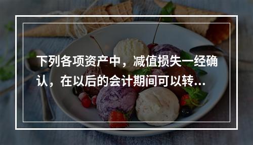 下列各项资产中，减值损失一经确认，在以后的会计期间可以转回的