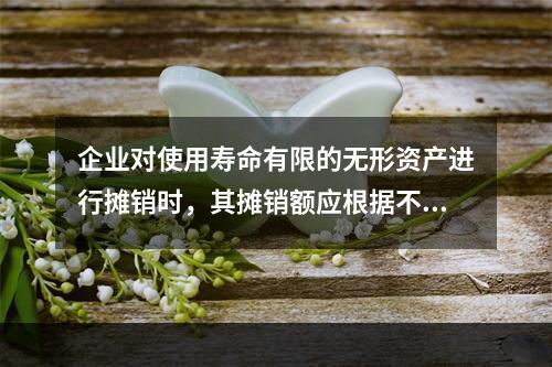 企业对使用寿命有限的无形资产进行摊销时，其摊销额应根据不同情