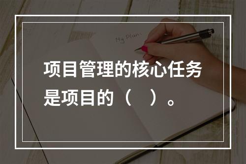 项目管理的核心任务是项目的（　）。