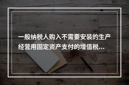 一般纳税人购入不需要安装的生产经营用固定资产支付的增值税进项