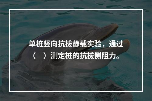 单桩竖向抗拔静载实验，通过（　）测定桩的抗拔侧阻力。