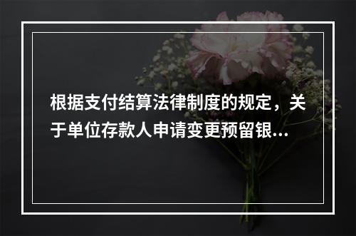 根据支付结算法律制度的规定，关于单位存款人申请变更预留银行的