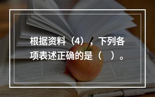 根据资料（4），下列各项表述正确的是（　）。