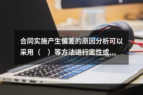 合同实施产生偏差的原因分析可以采用（　）等方法进行定性或定量