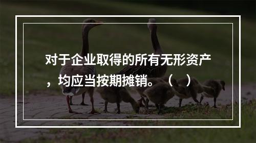 对于企业取得的所有无形资产，均应当按期摊销。（　）