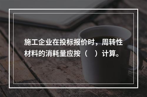 施工企业在投标报价时，周转性材料的消耗量应按（　）计算。