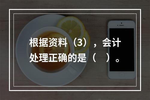 根据资料（3），会计处理正确的是（　）。