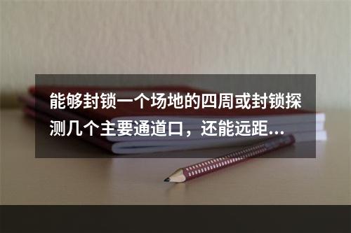 能够封锁一个场地的四周或封锁探测几个主要通道口，还能远距离进