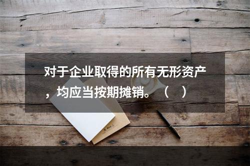 对于企业取得的所有无形资产，均应当按期摊销。（　）