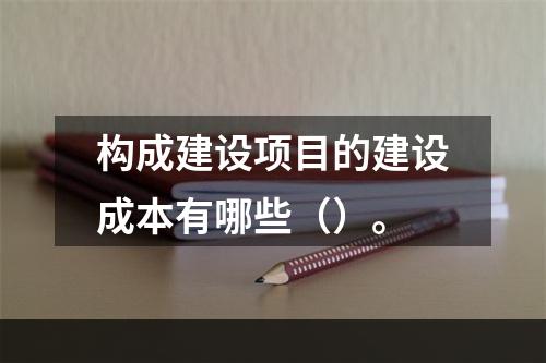 构成建设项目的建设成本有哪些（）。