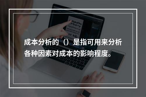 成本分析的（）是指可用来分析各种因素对成本的影响程度。