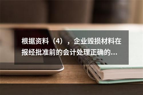 根据资料（4），企业毁损材料在报经批准前的会计处理正确的是（