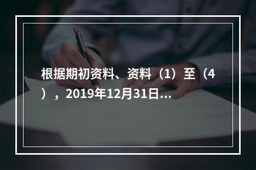 根据期初资料、资料（1）至（4），2019年12月31日甲企