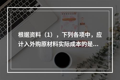 根据资料（1），下列各项中，应计入外购原材料实际成本的是（　