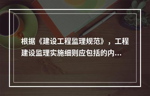 根据《建设工程监理规范》，工程建设监理实施细则应包括的内容有