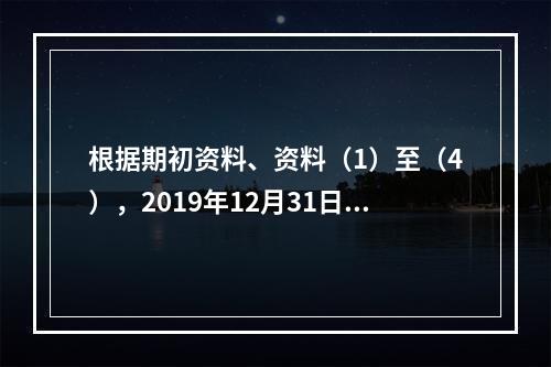 根据期初资料、资料（1）至（4），2019年12月31日甲企