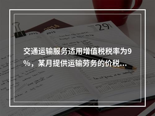 交通运输服务适用增值税税率为9%，某月提供运输劳务的价税款合