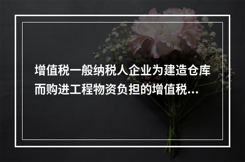 增值税一般纳税人企业为建造仓库而购进工程物资负担的增值税税额