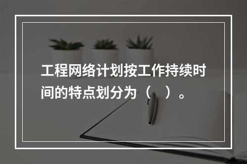 工程网络计划按工作持续时间的特点划分为（　）。