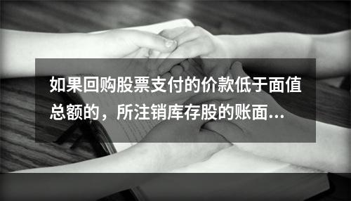 如果回购股票支付的价款低于面值总额的，所注销库存股的账面余额