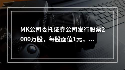 MK公司委托证券公司发行股票2000万股，每股面值1元，每股