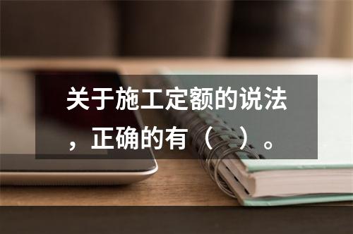 关于施工定额的说法，正确的有（　）。