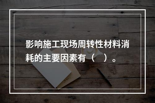 影响施工现场周转性材料消耗的主要因素有（　）。